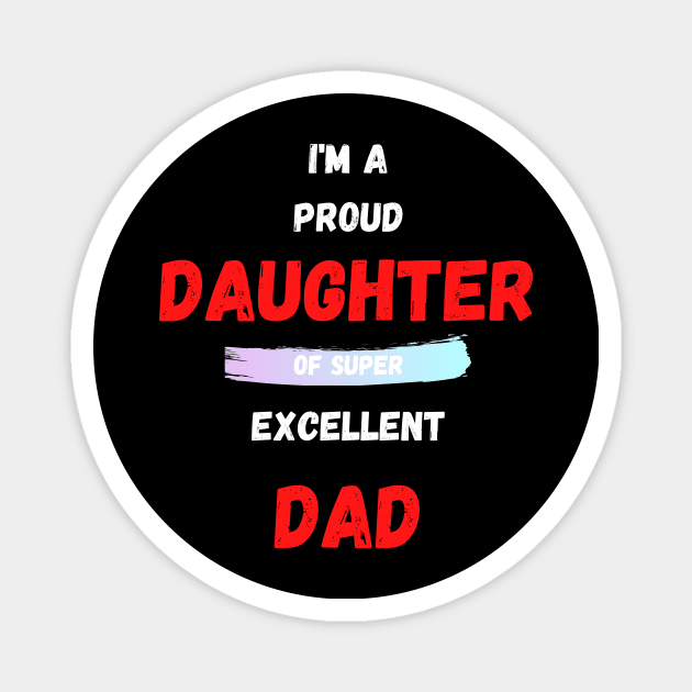 I'M A PROUD DAUGHTER OF SUPER EXCELLENT DAD Magnet by Giftadism